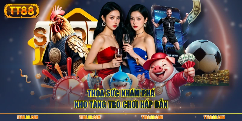 Thỏa sức khám phá kho tàng trò chơi hấp dẫn