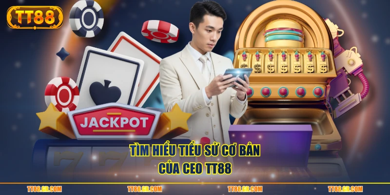 Tìm hiểu tiểu sử cơ bản của CEO TT88
